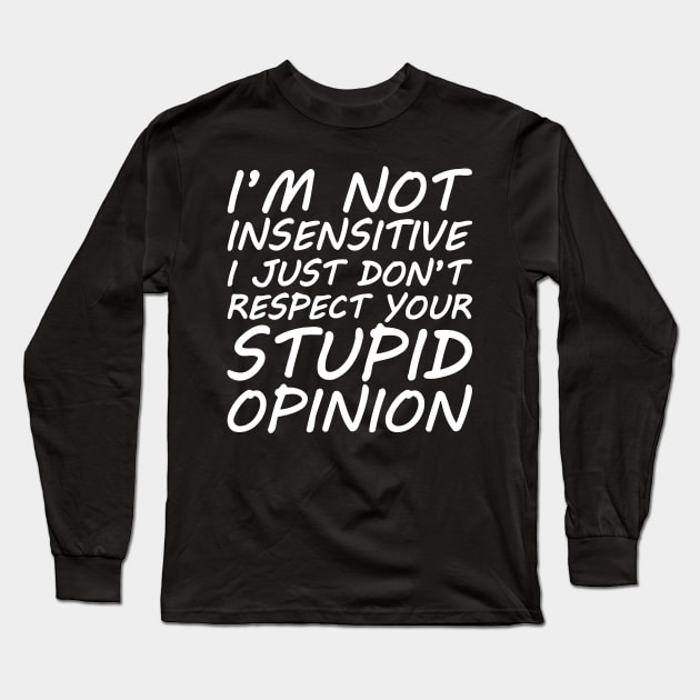 I'm Not Insensitive I Just Don't Respect Your Stupid Opinion Long Sleeve T-Shirt by Cutepitas